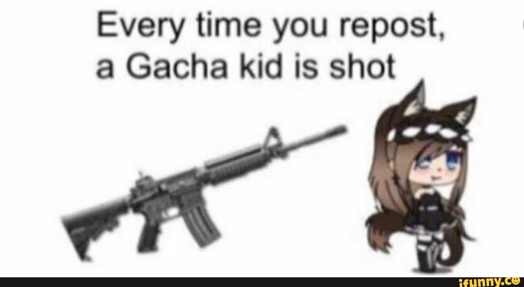 Every time you repost, a Gacha kid is shot