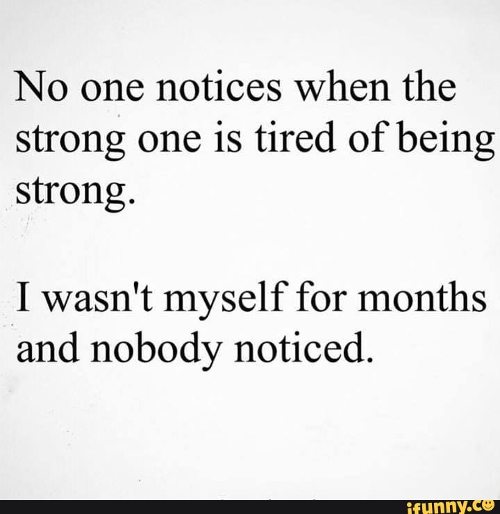 No one notices when the strong one is tired of being strong. I wasn't ...