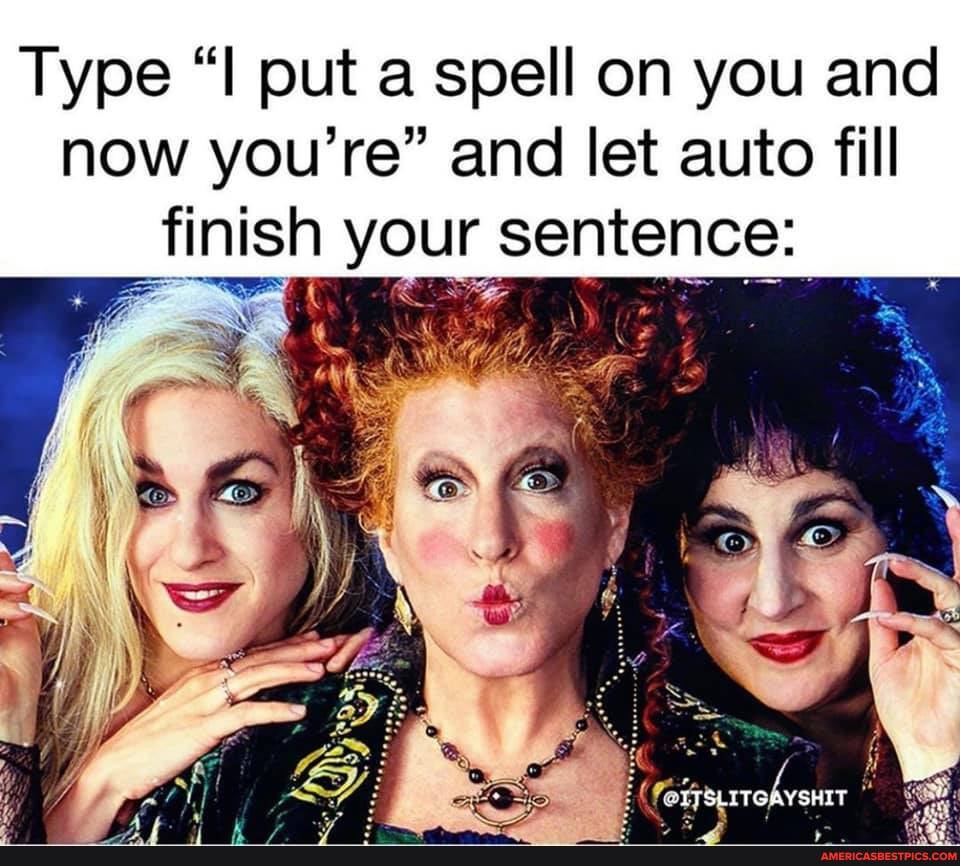 Type "I put a spell on you and
now you're" and let auto fill finish your sentence:
ty
ITSLITGAYSHIT