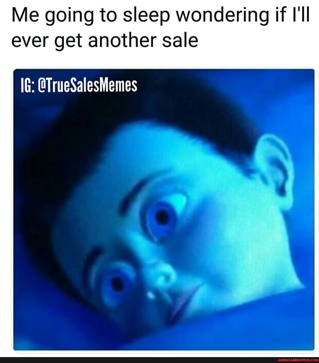 Me going to sleep wondering if I'll
ever get another sale
lG: CTrueSalesMemes