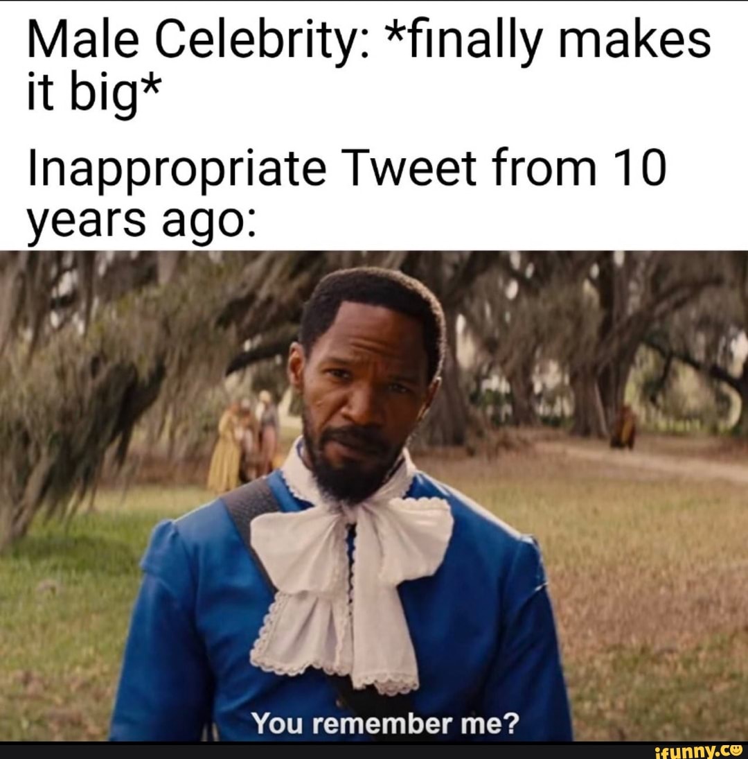 Celebrity: *finally makes
Inappropriate Tweet from 10 years ago:
You remember me?