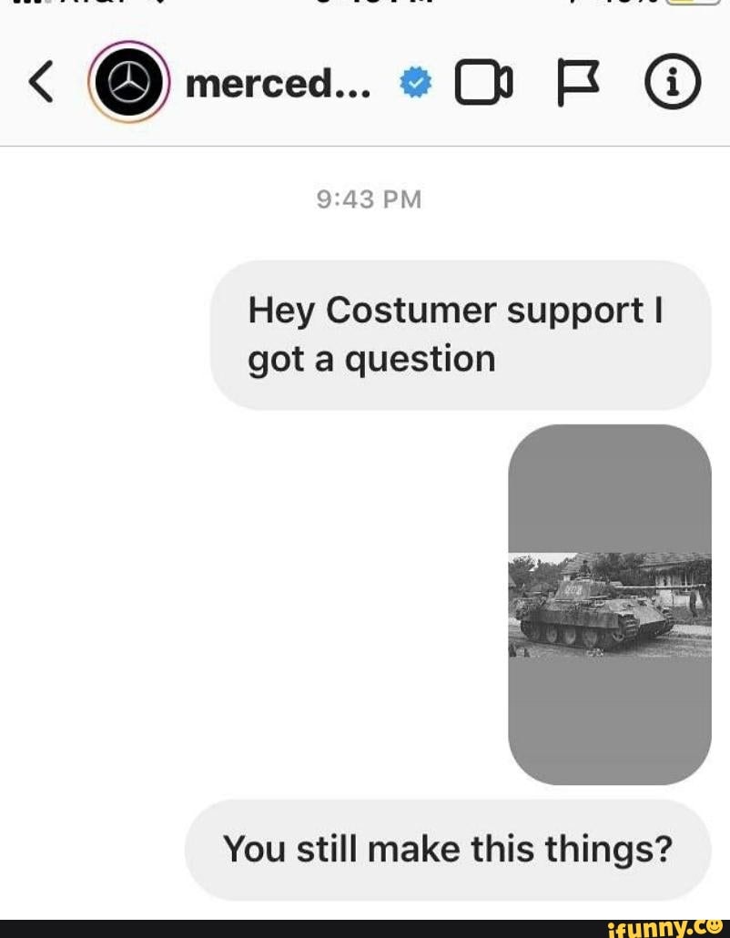 merced...
PM
Hey Costumer support I got a question
You still make this things?