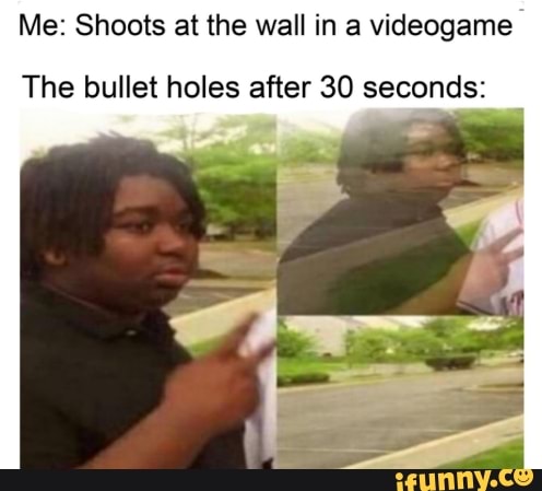 Me: Shoots at the wall in a videogame
The bullet holes after 30 seconds: