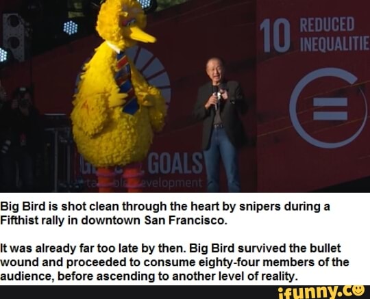 Big Bird Is Shot Clean Through The Heart By Snipers During A Fiﬂhist Rally In Downtown San Francisco Nwas Already Ineo Iate By Then Big Bird Survived Me Bullet Ound And Proceeded