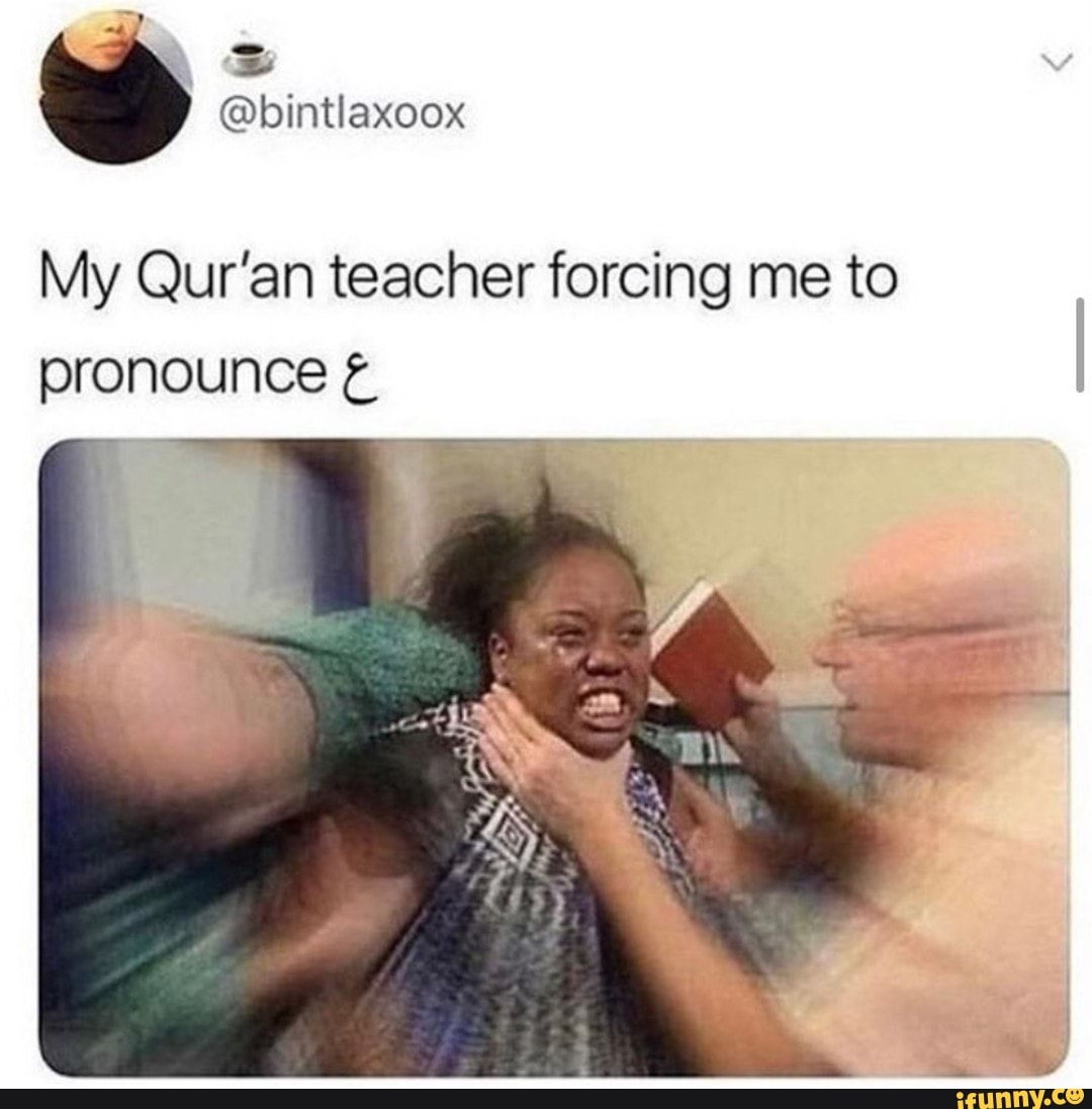 @bintlaxoox
My Qur'an teacher forcing me to pronounce