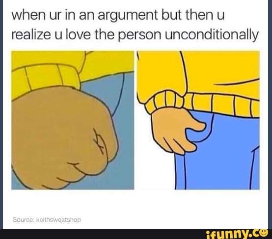 when ur in an argument but then u realize u love the person unconditionally