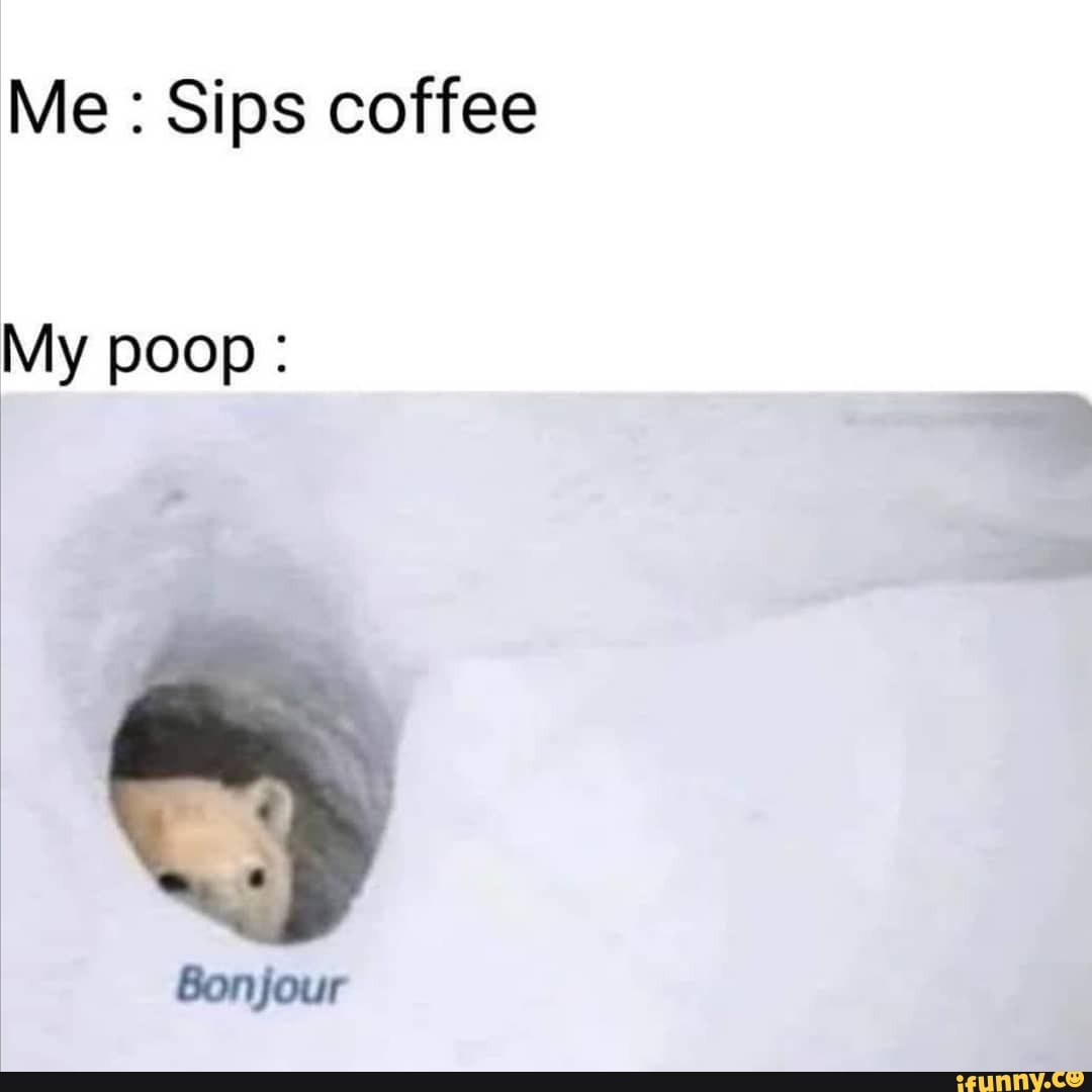 Me Sips coffee My poop iFunny )