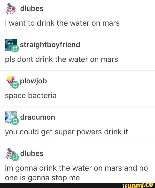 Iwant to drink the water on mars Estraightboyfriend pls dont drink the