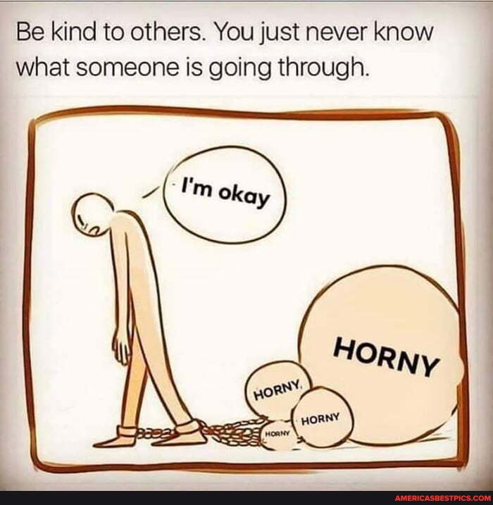 Be kind to others. You just never know
what someone is going through.