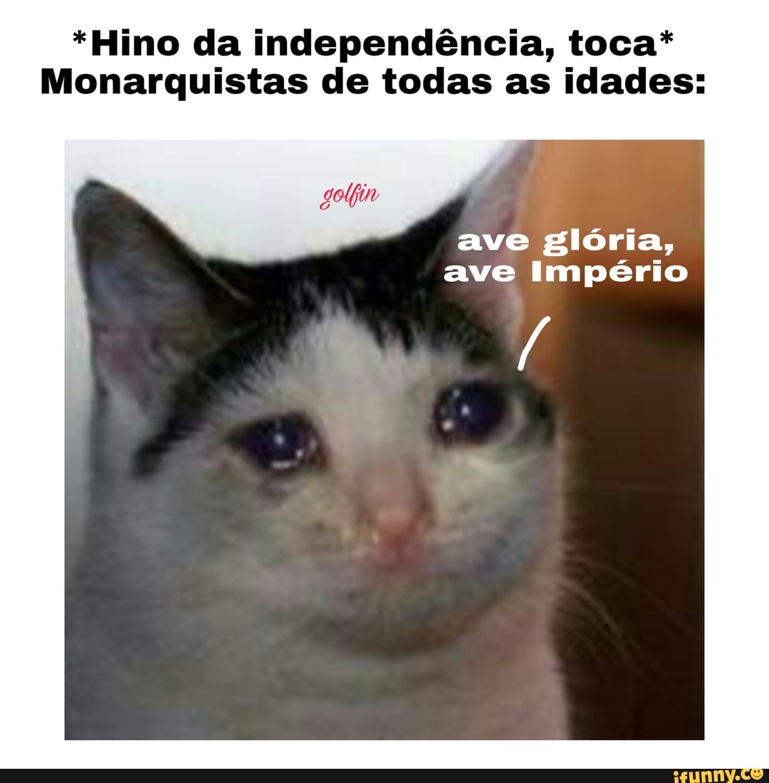 *Hino da independência, toca*
Monarquistas de todas as idades:
ave glória,
ave Império