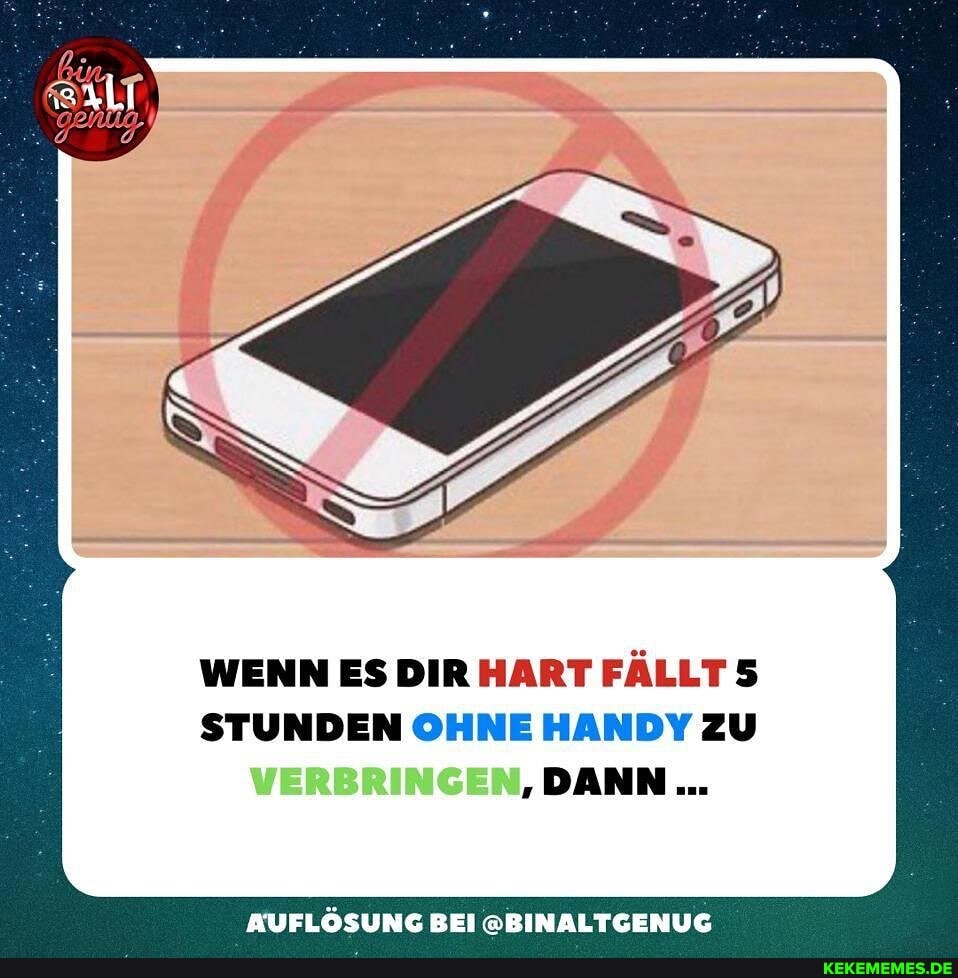 WENN ES DIR HART FÄLLT 5
STUNDEN OHNE HANDY ZU VERBRINGEN, DANN
BUFLÖSUNG BEI