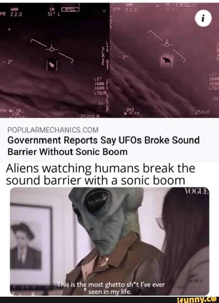 AR
POPULA
Government Reports Say UFOs Broke Sound
Barrier Without Sonic Boom
Aliens watching humans break the sound barrier with a sonic boom
lis is the most ghetto sh*t I've ever seen in my life.