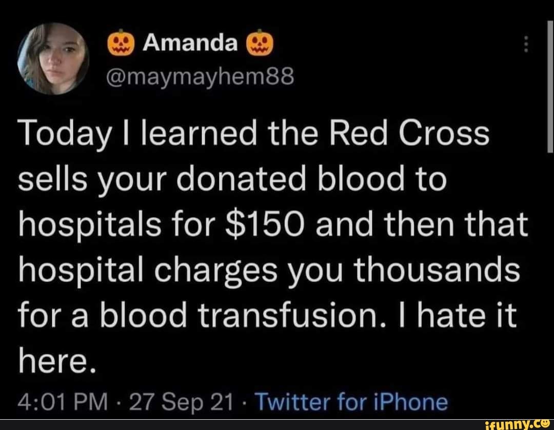  Amanda Today I learned the Red Cross sells your donated blood to