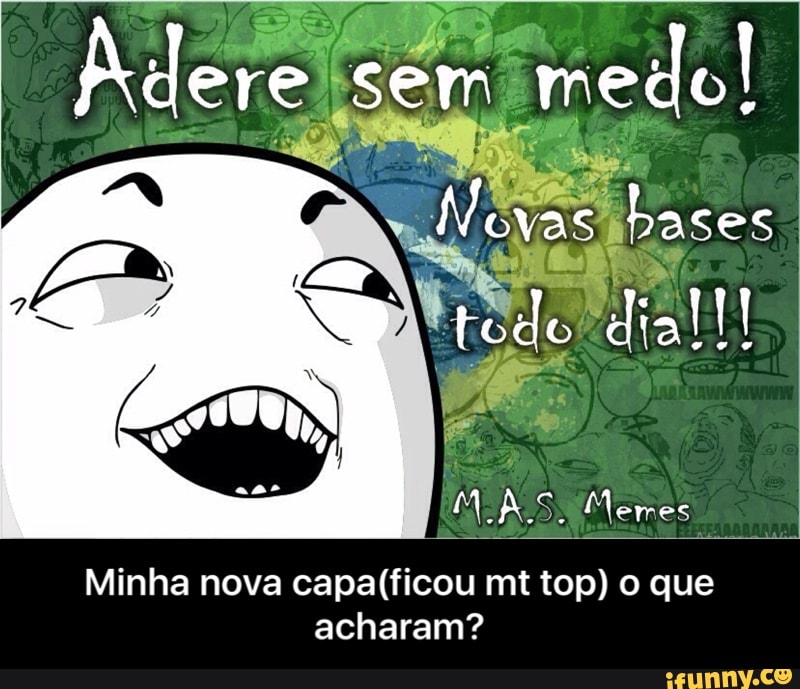M AS. Memes
Minha nova capa(ficou mt top) o que
acharam? - Minha nova capa(ficou mt top) o que acharam?