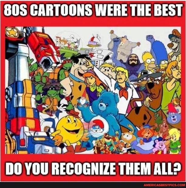 CARTOONS WERE THE BEST
DO YOU RECOGNIZE THEM ALL?