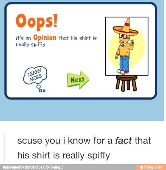 Oops!
It's an
Opinion that his shirt is
really spiffy.
scuse you i know for a fact that
his shirt is really spiffy