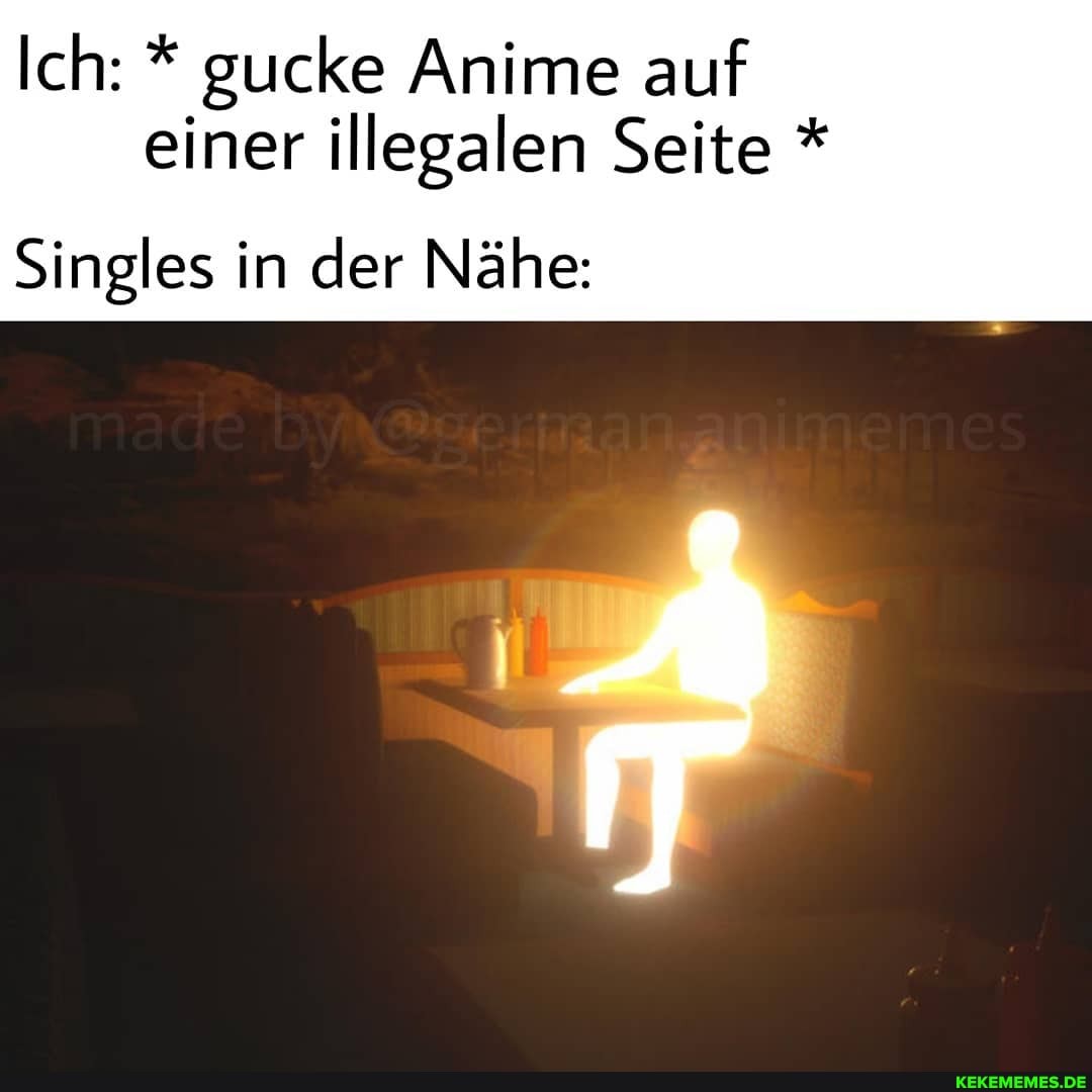 Ich: * gucke Anime auf einer illegalen Seite *
Singles in der Nähe: