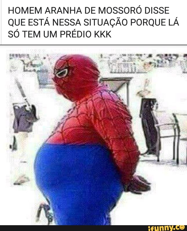 HOMEM ARANHA DE MOSSORÓ DISSE
QUE ESTÁ NESSA SITUAÇÃO PORQUE LÁ
SÓ TEM UM PRÉDIO KKK