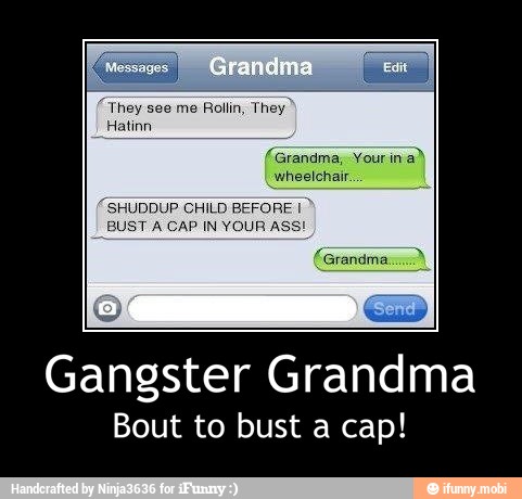 Gangster Grandma
Bout to bust a cap! - Gangster Grandma
Bout to bust a cap!