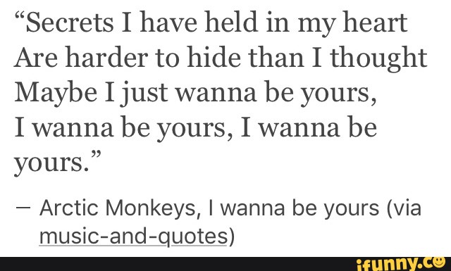 Secrets I Have Held In My Heart Are Harder To Hide Than I Thought Maybe I Just Wanna Be Yours I Wanna Be Yours I Wanna Be Yours Arctic Monkeys I