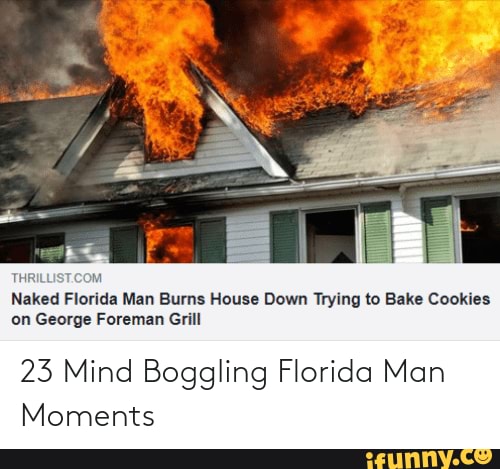 23 Mind Boggling Florida Man Moments Naked Florida Man Burns House