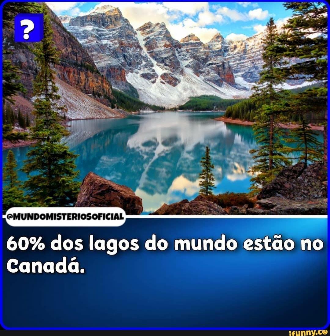 EMUNDOMISTERIOSOFICIAL
60% dos lagos do mundo estão no
Canadá.