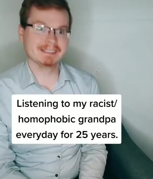 Listening to my racist/ homophobic grandpa » everyday for ...