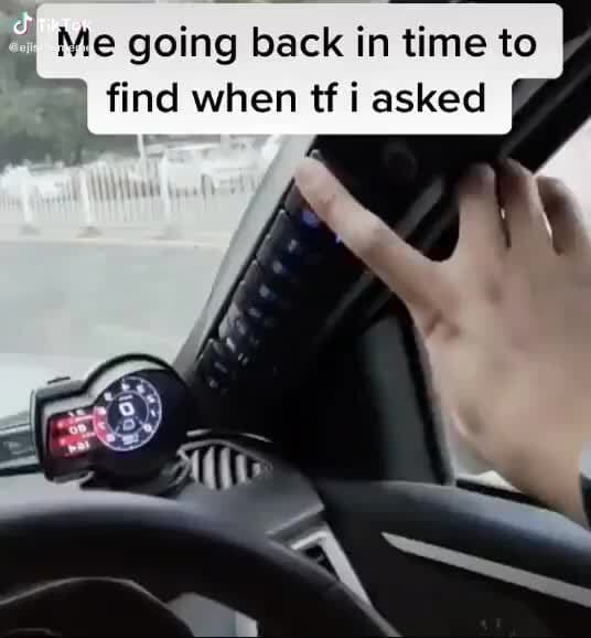 Me Going Back In Time To Iy Find When Tf I Asked On Ifunny