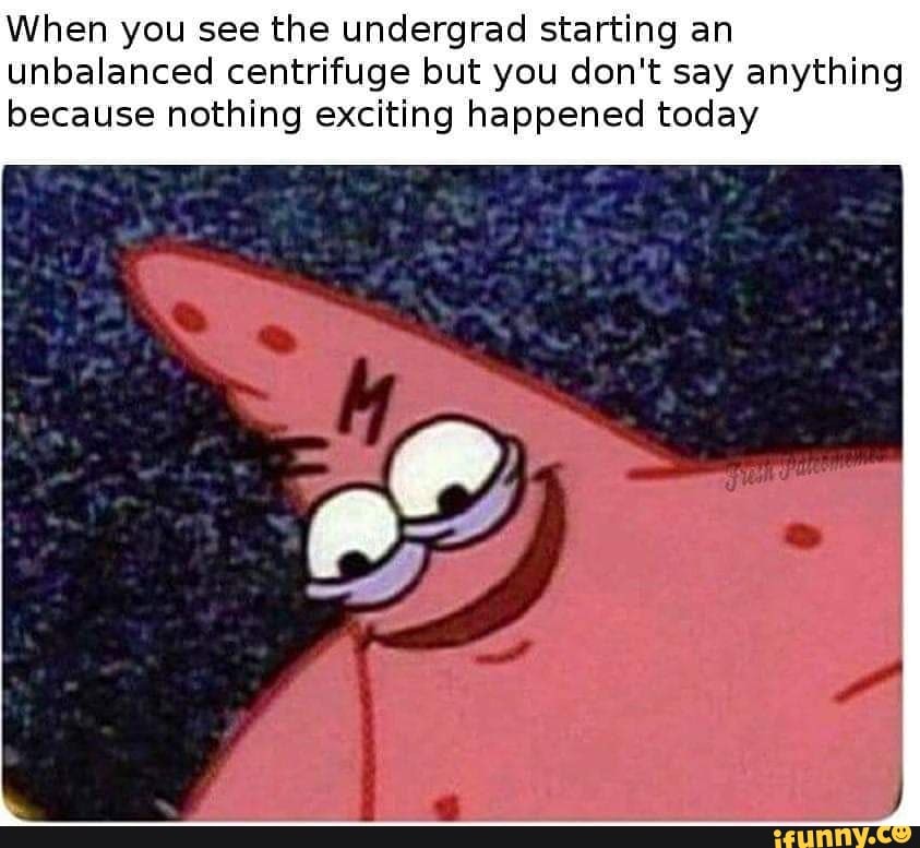 When you see the undergrad starting an unbalanced centrifuge but you