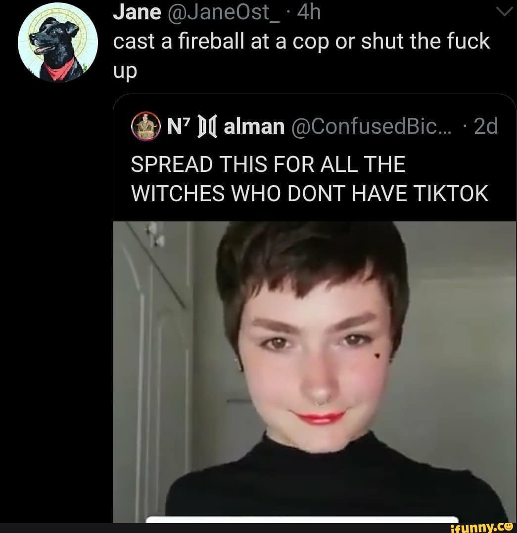 Jane @JaneOst_- cast a fireball at a cop or shut the fuck
up
SPREAD THIS FOR ALL THE WITCHES WHO DONT HAVE TIKTOK