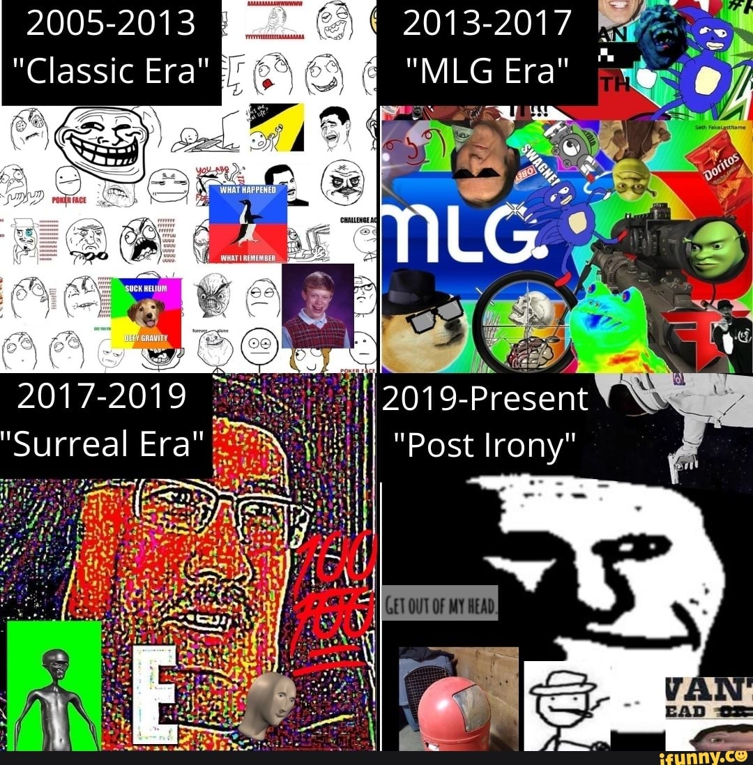 2005-2013
"Classic Era"
2017- 2019
surreal
2013-2017
"MLG Era" oy
2019-Present
"Post Irony"
