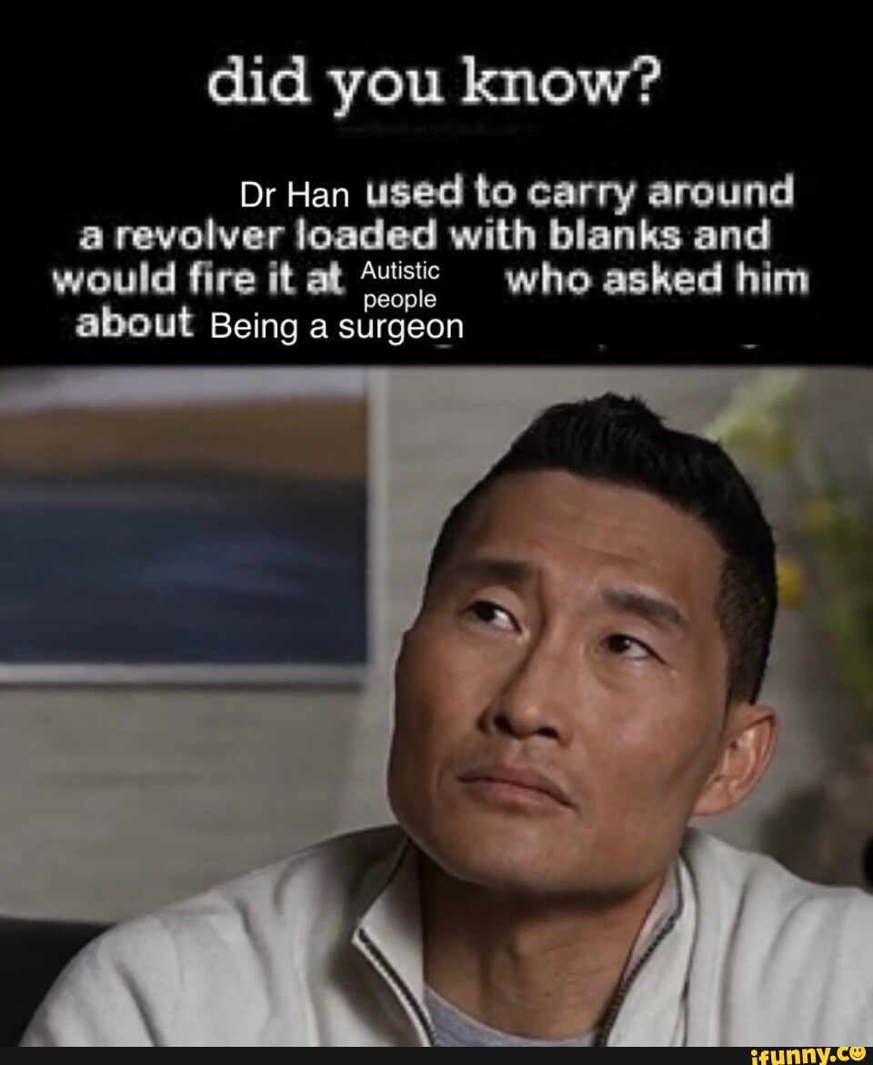 Did you know? Dr Han used to carry around a revolver loaded with blanks ...