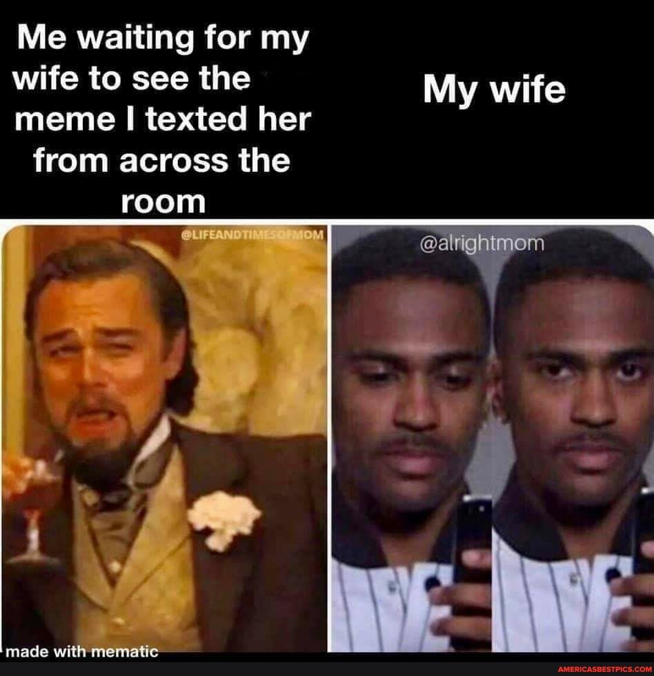 Me waiting for my wife to see the My wife meme texted her
@alrighimor
from across the
room
mace