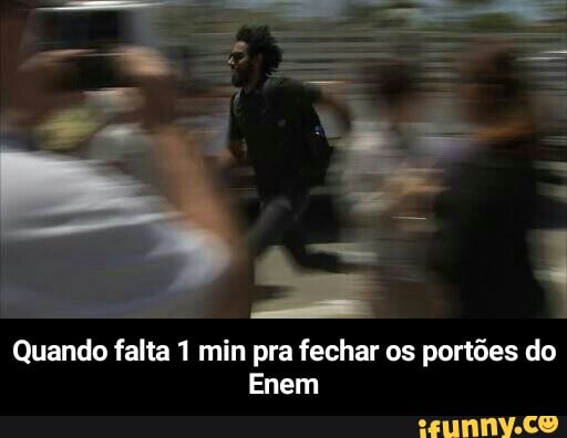 Quando falta 1 min pra fechar os portões do
[Sul - Quando falta 1 min pra fechar os portões do Enem