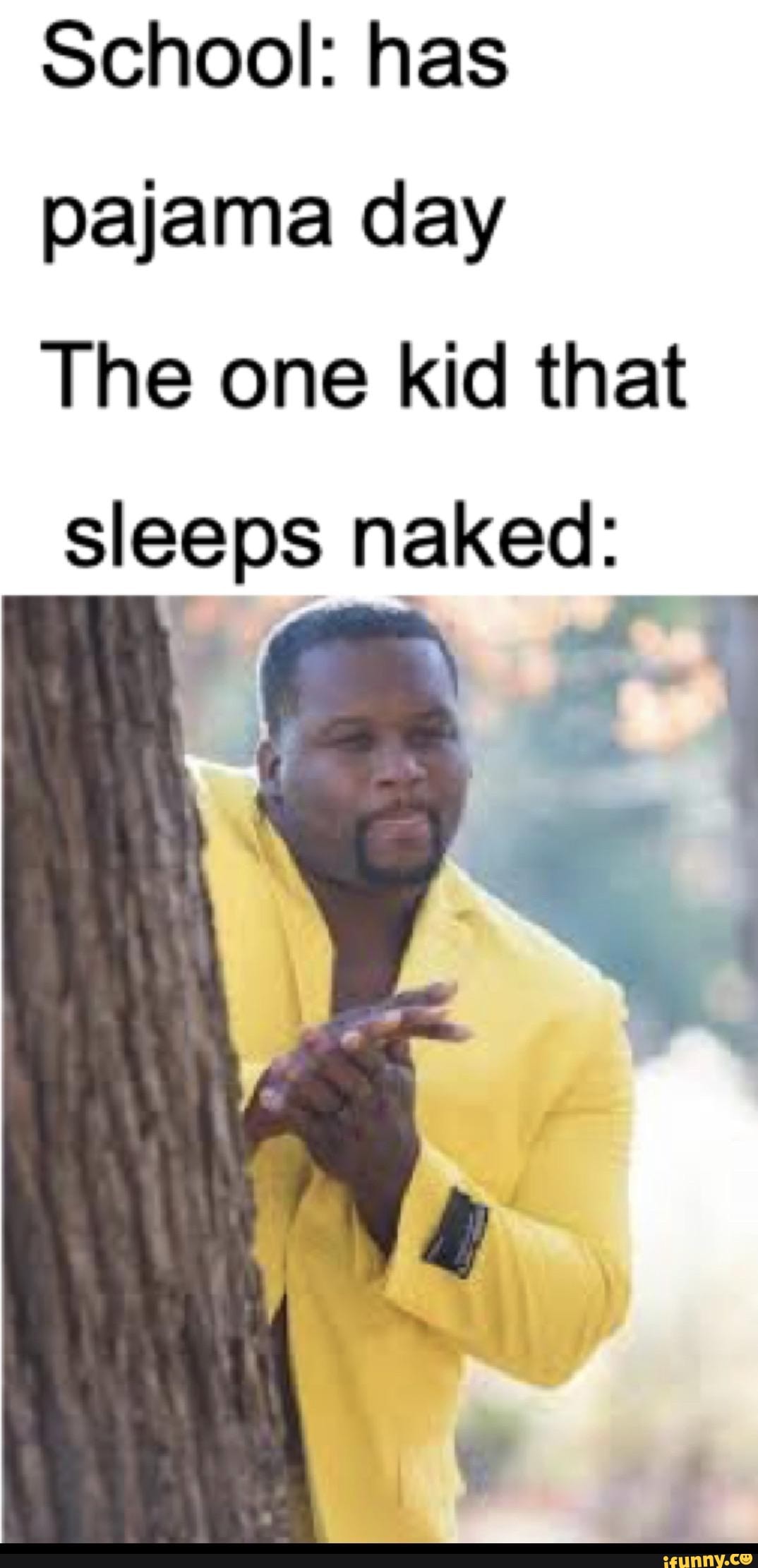 School: has
pajama day
The one kid that
sleeps naked: