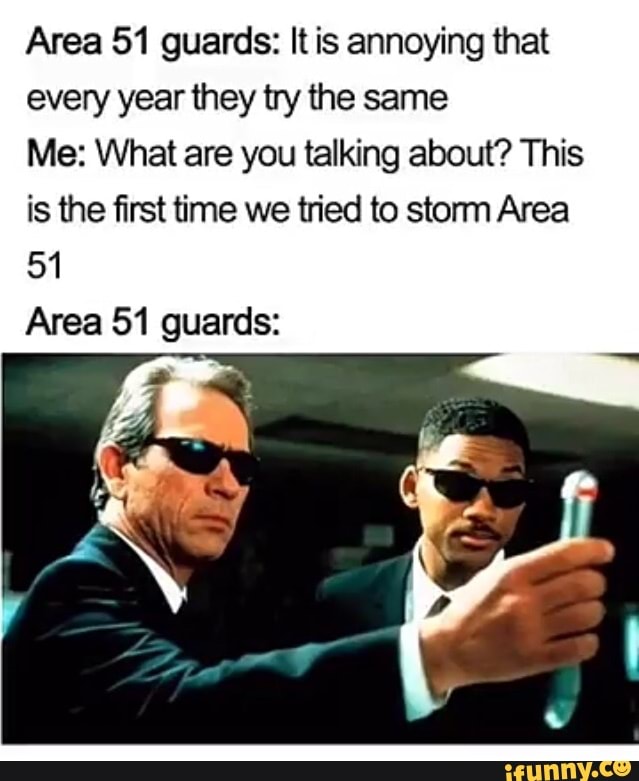 Area 51 guards: It is annoying that every year they tIy the same Me ...