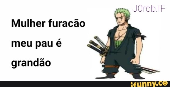 JOrob.IF
Mulher furacão meu pau é
grandão