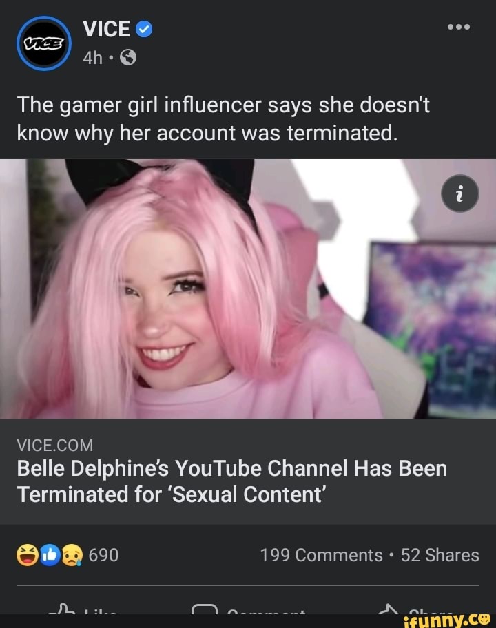 VICE @
The gamer girl influencer says she doesn't know why her account was terminated.
Belle Delphine's YouTube Channel Has Been
Terminated for 'Sexual Content'
90
690 199 Comments 52 Shares
EN