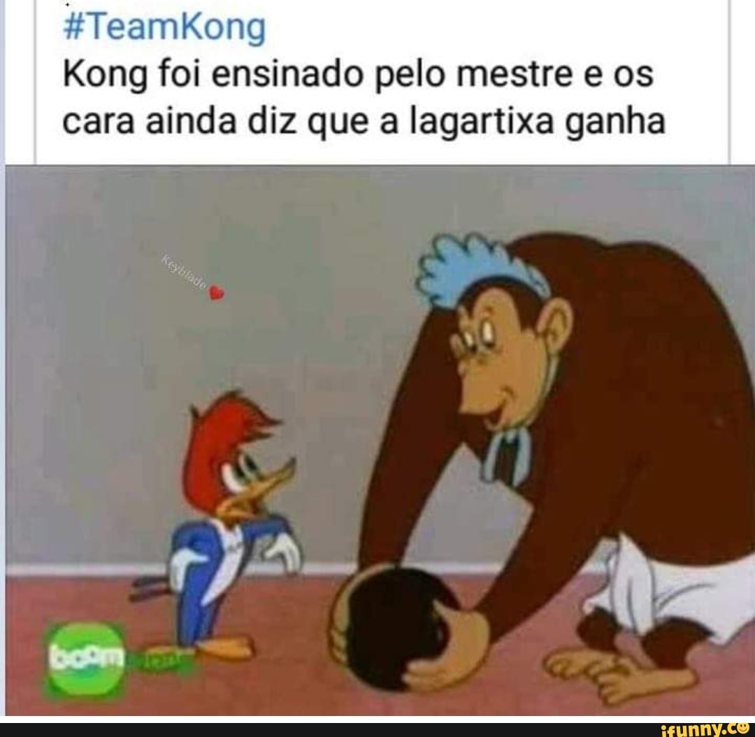 HTeamkKong
Kong foi ensinado pelo mestre e os cara ainda diz que a lagartixa ganha