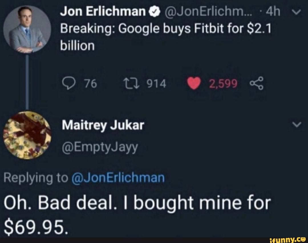 i Jon Erlichman O @JonErlichm... -4h v RN Breaking: Google buys Fitbit for $2.1
billion
Replying to @JonErlichman
Oh. Bad deal. I bought mine for