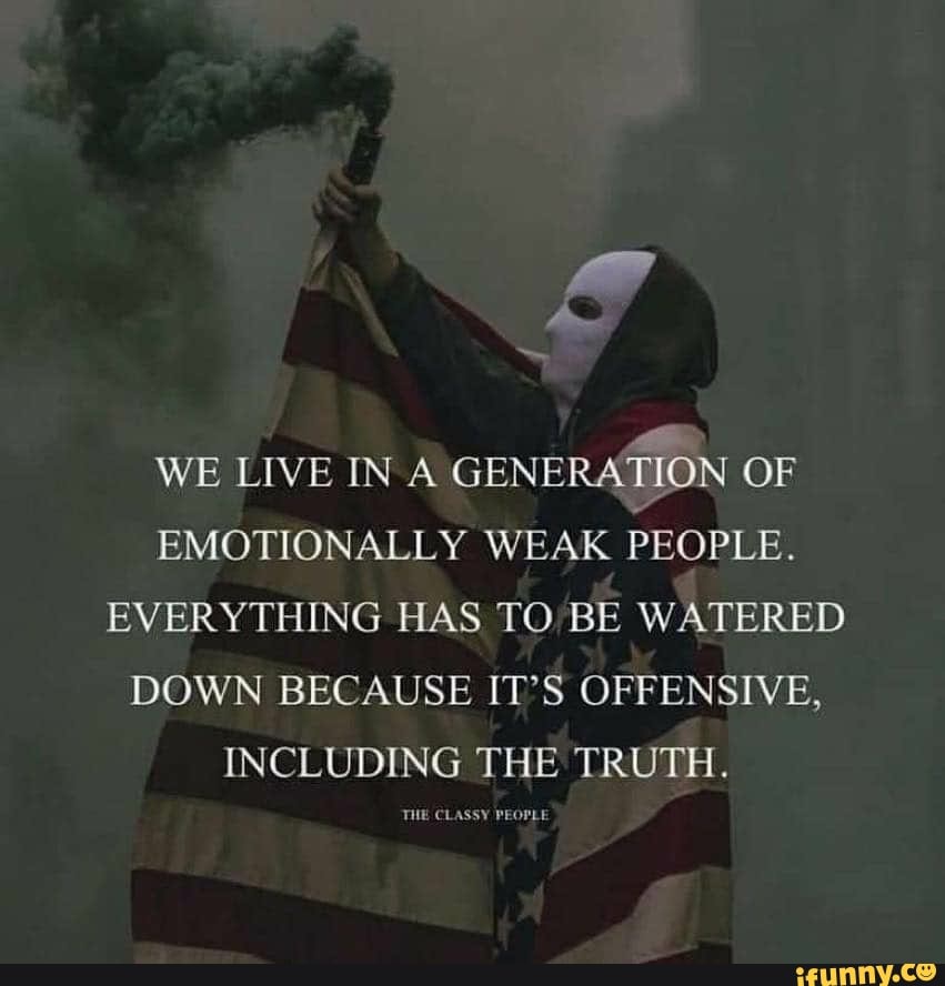We Live In A Generation Of Emotionally Weak People Everything Has Tobe Watered Down Because It