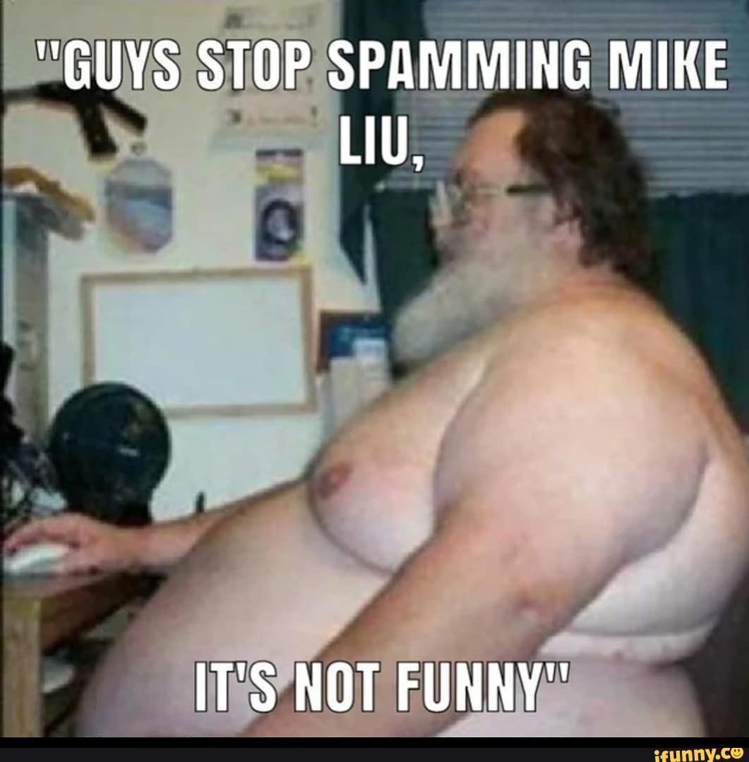 "GUYS STOP SPAMMING MIKE LIU,
IT'S NOT FUNNY"