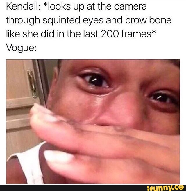Kendall: *looks up at the camera through squinted eyes and brow bone like s...