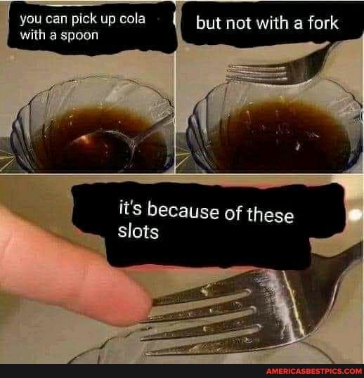 you can pick up cola but not with a fork with a spoon
it's because of these slots