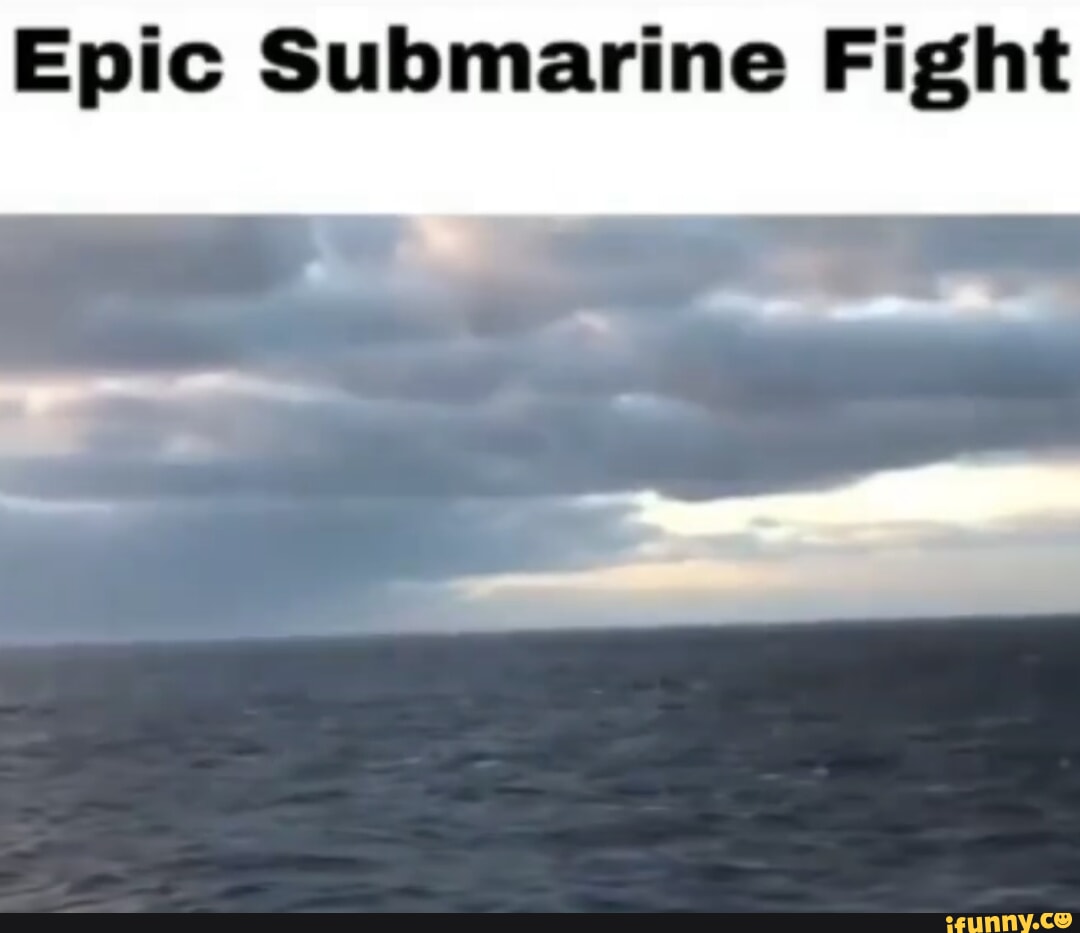 Epic Submarine Fight - iFunny