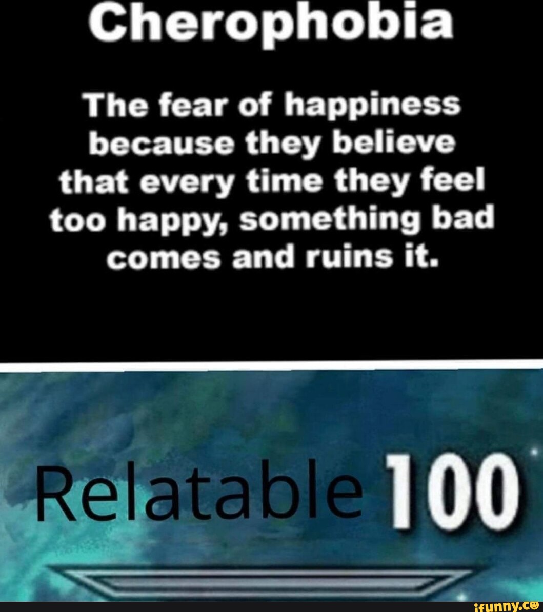 Cherophobia The fear of happiness because they believe that every time ...