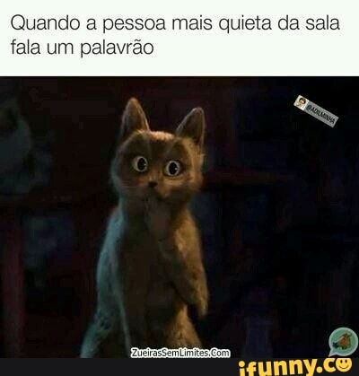 Quando a pessoa mais quieta da sala
fala um palavrão