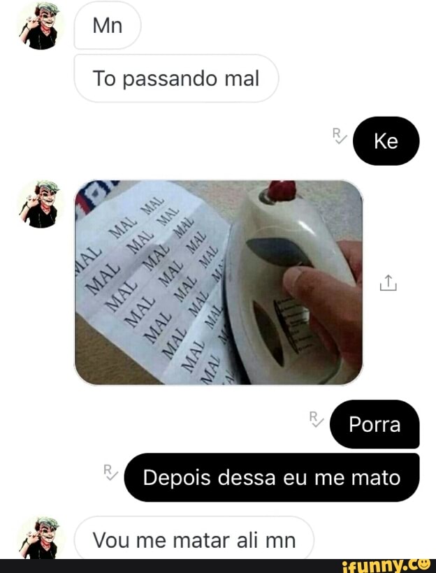 To passando mal
A Vou me matar ali mn