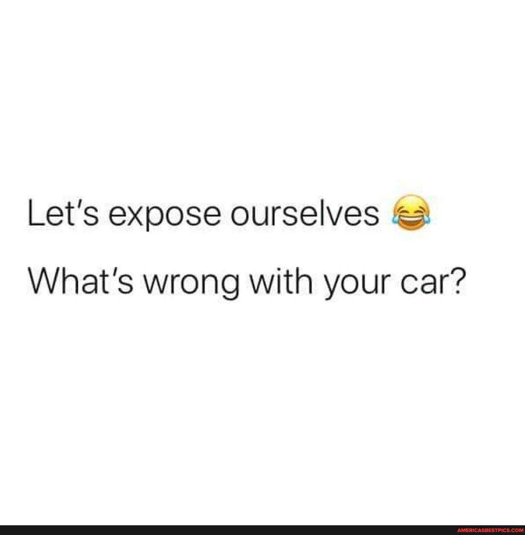 Let's expose ourselves
What's wrong with your car?