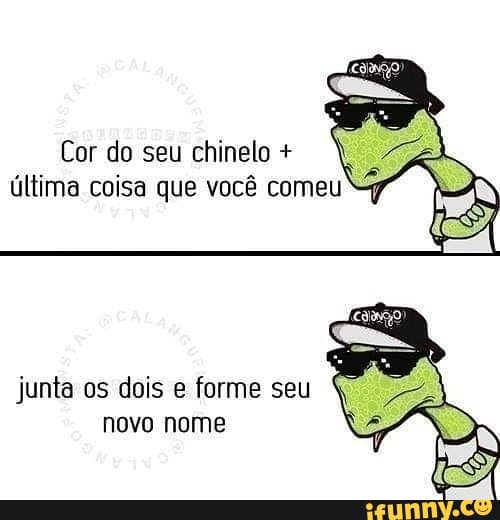Cor do seu chinelo A
última coisa que você comeu "9
Pa
junta os dois e forme seu
novo nome